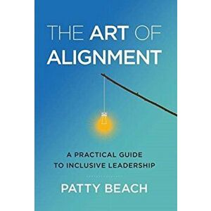 The Art of Alignment: A Practical Guide to Inclusive Leadership, Hardcover - Patty Beach imagine