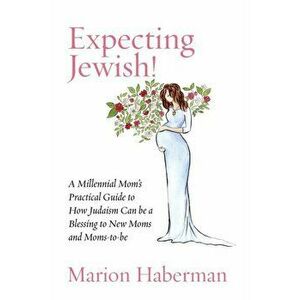 Expecting Jewish!: A Millennial Mom's Practical Guide to How Judaism Can be a Blessing to New Moms and Moms-to-be - Marion Haberman imagine