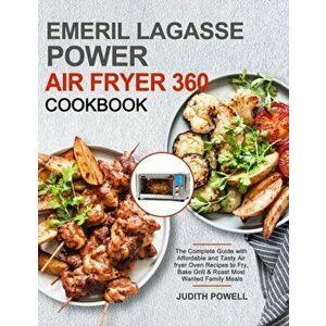 Emeril Lagasse Power Air Fryer 360 Cookbook: The Complete Guide with Affordable and Tasty Air fryer Oven Recipes to Fry, Bake Grill & Roast Most Wante imagine