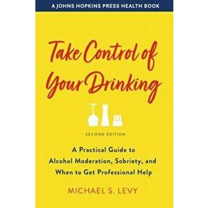 Take Control of Your Drinking: A Practical Guide to Alcohol Moderation, Sobriety, and When to Get Professional Help - Michael S. Levy imagine