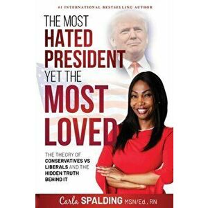 The Most Hated President, Yet the Most Loved: The Theory of Conservatives vs Liberals and the Hidden Truth Behind It - Carla Spalding imagine