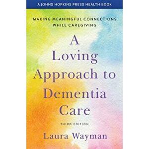A Loving Approach to Dementia Care: Making Meaningful Connections While Caregiving, Paperback - Laura Wayman imagine