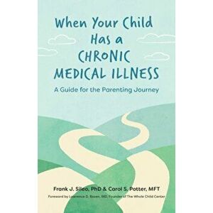 When Your Child Has a Chronic Medical Illness: A Guide for the Parenting Journey, Paperback - Frank J. Sileo imagine