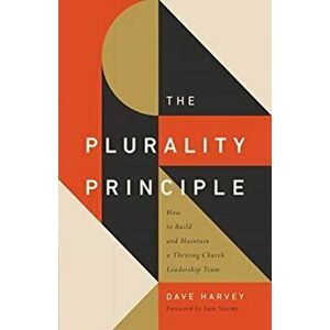 The Plurality Principle: How to Build and Maintain a Thriving Church Leadership Team, Paperback - Dave Harvey imagine
