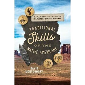 Traditional Skills of the Native Americans: A Fully Illustrated Guide to Wilderness Living and Survival, Paperback - David Montgomery imagine