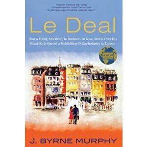 Le Deal: How a Young American, in Business, in Love, and in Over His Head, Kick-Started a Multibillion-Dollar Industry in Europ - J. Murphy imagine