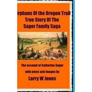 The Oregon Trail Orphans: Account Of the Sager Orphans, Hardcover - Larry W. Jones imagine