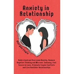 Anxiety in Relationship: Understand and Overcome Anxiety, Remove Negative Thinking and Win over Jealousy. Feel Secure in Love, Eliminate Couple - Morg imagine