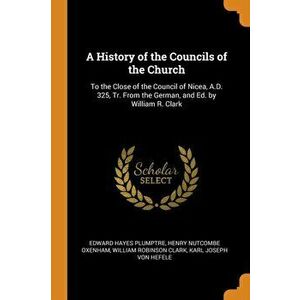 A History of the Councils of the Church: To the Close of the Council of Nicea, A.D. 325, Tr. from the German, and Ed. by William R. Clark - Edward Hay imagine