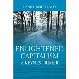 Enlightened Capitalism: A Keynes Primer - Second Edition, Paperback - Daniel Bright imagine