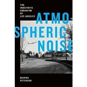 Atmospheric Noise: The Indefinite Urbanism of Los Angeles, Paperback - Marina Peterson imagine