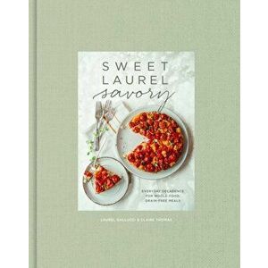 Sweet Laurel Savory: Everyday Decadence for Whole-Food, Grain-Free Meals: A Cookbook, Hardcover - Laurel Gallucci imagine