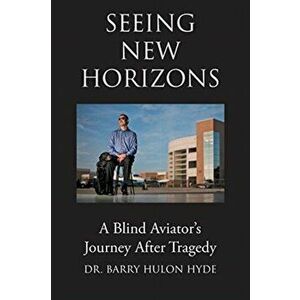 Seeing New Horizons: A Blind Aviator's Journey After Tragedy, Paperback - Barry Hulon Hyde imagine