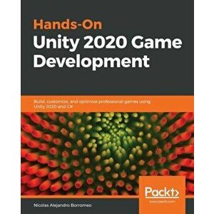 Hands-On Unity 2020 Game Development: Build, customize, and optimize professional games using Unity 2020 and C# - Nicolas Alejandro Borromeo imagine