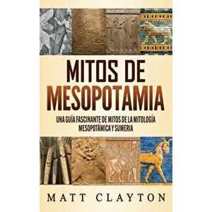 Mitos de Mesopotamia: Una guía fascinante de mitos de la mitología mesopotámica y sumeria, Hardcover - Matt Clayton imagine