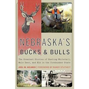 Nebraska's Bucks and Bulls: The Greatest Stories of Hunting Whitetail, Mule Deer, and Elk in the Cornhusker State - Joel W. Helmer imagine