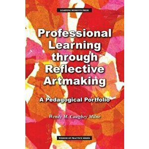 Professional Learning through Reflective Artmaking: A Pedagogical Portfolio, Paperback - Wendy M. Milne imagine