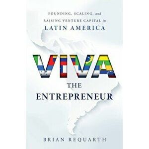 Viva the Entrepreneur: Founding, Scaling, and Raising Venture Capital in Latin America, Paperback - Brian Requarth imagine