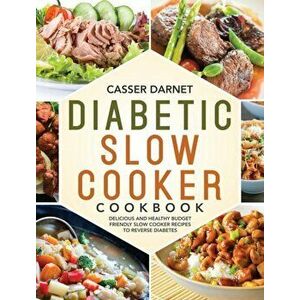 Diabetic Slow Cooker Cookbook: Delicious and Healthy Budget Friendly Slow Cooker Recipes to Reverse Diabetes, Hardcover - Casser Darnet imagine