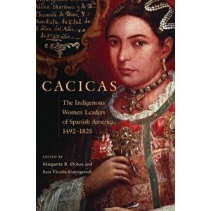 Cacicas: The Indigenous Women Leaders of Spanish America, 1492-1825, Hardcover - Margarita R. Ochoa imagine