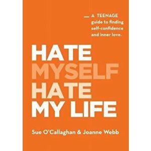 Hate Myself Hate My Life: A Teenage Guide to finding Self-Confidence and Inner Love., Paperback - Sue O'Callaghan imagine