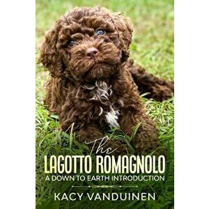 The Lagotto Romagnolo, A Down To Earth Introduction, Paperback - Kacy-Lynn Vanduinen Vanduinen imagine