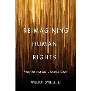 Reimagining Human Rights: Religion and the Common Good, Paperback - William R. O'Neill imagine