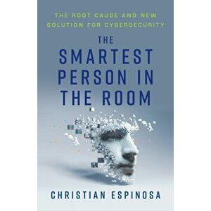 The Smartest Person in the Room: The Root Cause and New Solution for Cybersecurity, Paperback - Christian Espinosa imagine
