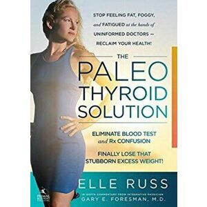 The Paleo Thyroid Solution: Stop Feeling Fat, Foggy, and Fatigued at the Hands of Uninformed Doctors - Reclaim Your Health! - Elle Russ imagine
