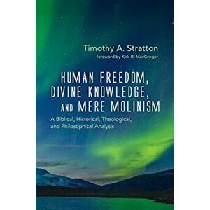 Human Freedom, Divine Knowledge, and Mere Molinism, Hardcover - Timothy A. Stratton imagine