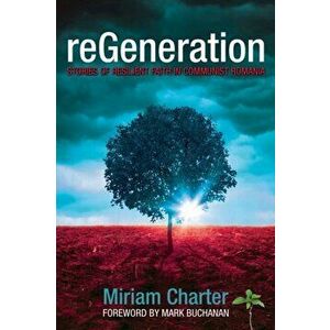 reGeneration: Stories of Resilient Faith in Communist Romania, Paperback - Miriam Charter imagine