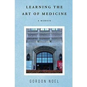 Learning The Art of Medicine--A Memoir, Paperback - Gordon Noel imagine