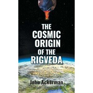 The Cosmic Origin of the Rigveda, Hardcover - John Ackerman imagine