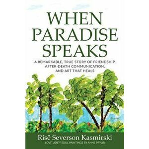 When Paradise Speaks: A Remarkable, True Story of Friendship, After-Death Communication, and Art that Heals, Paperback - Risë Severson Kasmirski imagine