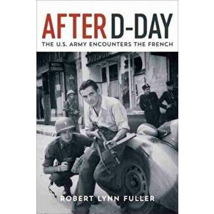 After D-Day: The U.S. Army Encounters the French, Hardcover - Robert Lynn Fuller imagine