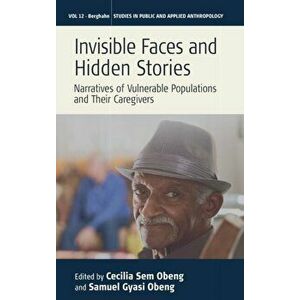 Invisible Faces and Hidden Stories: Narratives of Vulnerable Populations and Their Caregivers, Hardcover - Cecilia Sem Obeng imagine