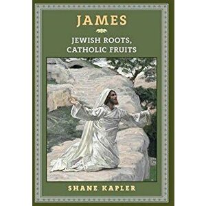 James: Jewish Roots, Catholic Fruits, Hardcover - Shane Kapler imagine