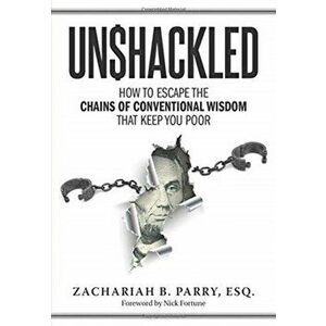 Unshackled: How to Escape the Chains of Conventional Wisdom that Keep You Poor, Hardcover - Zachariah Parry imagine