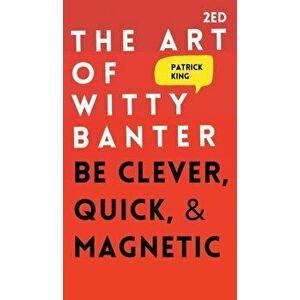 The Art of Witty Banter: Be Clever, Quick, & Magnetic, Hardcover - Patrick King imagine