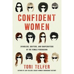 Confident Women: Swindlers, Grifters, and Shapeshifters of the Feminine Persuasion, Hardcover - Tori Telfer imagine