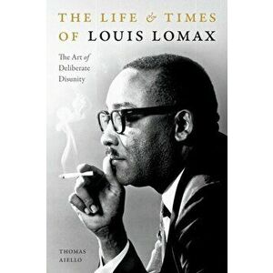The Life and Times of Louis Lomax: The Art of Deliberate Disunity, Paperback - Thomas Aiello imagine