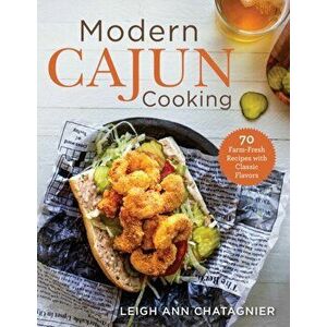 Modern Cajun Cooking: 85 Farm-Fresh Recipes with Classic Flavors, Paperback - Leigh Ann Chatagnier imagine
