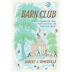 Barn Club: A Tale of Forgotten ELM Trees, Traditional Craft and Community Spirit, Hardcover - Robert Somerville imagine