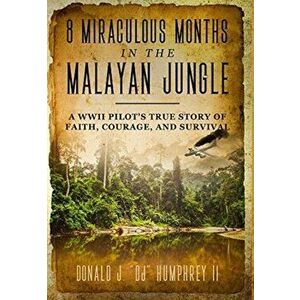 8 Miraculous Months in the Malayan Jungle: A WWII Pilot's True Story of Faith, Courage, and Survival, Hardcover - II Humphrey, Donald J. Dj imagine