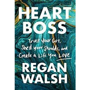 Heart Boss: Trust Your Gut, Shed Your Shoulds, and Create a Life You Love, Hardcover - Regan Walsh imagine