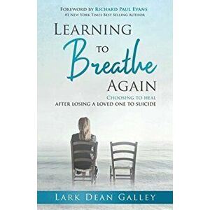 Learning to Breathing Again: Choosing to Heal After Losing a Loved One to Suicide, Paperback - Lark Dean Galley imagine