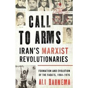 Call to Arms: Iran's Marxist Revolutionaries: Formation and Evolution of the Fada'is, 1964-1976, Hardcover - Ali Rahnema imagine