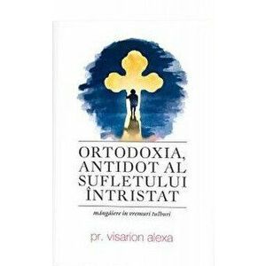 Ortodoxia, antidot al sufletului intristat. Mangaiere in vremuri tulburi - Visarion Alexa imagine