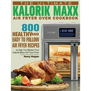 The Ultimate Kalorik Maxx Air Fryer Oven Cookbook: 800 Healthy, and Easy to Follow Air Fryer Recipes to Help You Master Your Kalorik Maxx Air Fryer Ov imagine