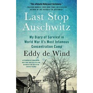 Last Stop Auschwitz: My Diary of Survival in World War Ii¿s Most Infamous Concentration Camp, Paperback - Eddy de Wind imagine